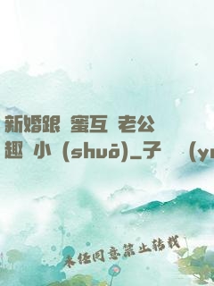 新婚跟閨蜜互換老公筆趣閣小說(shuō)
